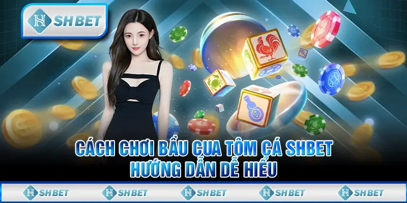 Cách Chơi Bầu Cua Tôm Cá SHBET– Hướng Dẫn Dễ Hiểu