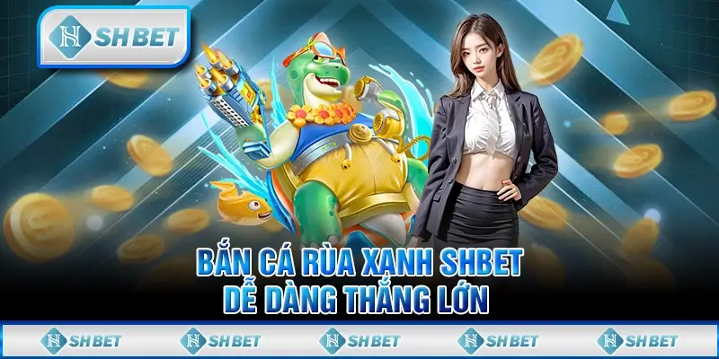 Bắn Cá Rùa Xanh SHBET Dễ Dàng Thắng Lớn