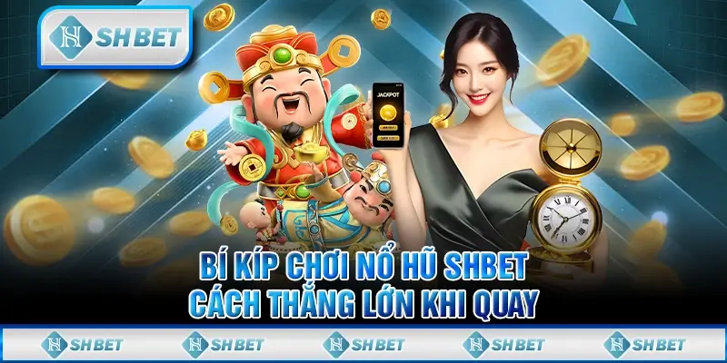 Bí Kíp Chơi Nổ Hũ SHBET- Cách Thắng Lớn Khi Quay