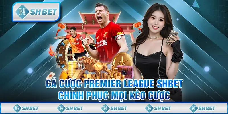 Cá Cược Premier League SHBET - Chinh Phục Mọi Kèo Cược