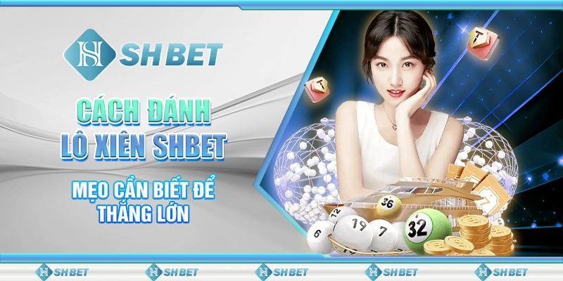 Cách Đánh Lô Xiên SHBET - Mẹo Cần Biết Để Thắng Lớn