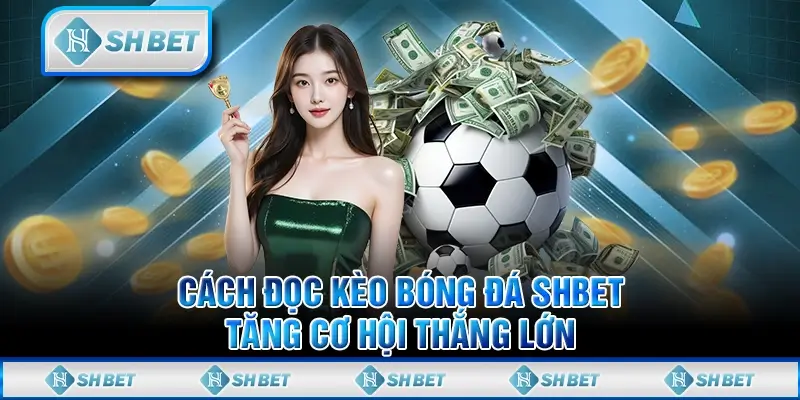 Cách Đọc Kèo Bóng Đá SHBET – Tăng Cơ Hội Thắng Lớn