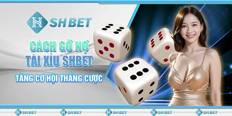 Cách Gỡ Nợ Tài Xỉu SHBET - Tăng Cơ Hội Thắng Cược