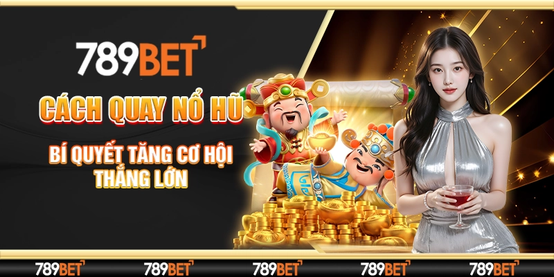 Cách Quay Nổ Hũ Chuẩn - Bí Quyết Tăng Cơ Hội Thắng Lớn