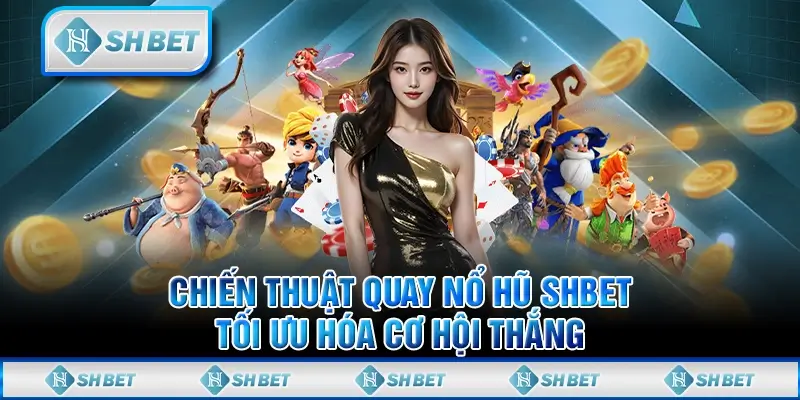 Chiến Thuật Quay Nổ Hũ SHBET Tối Ưu Hóa Cơ Hội Thắng