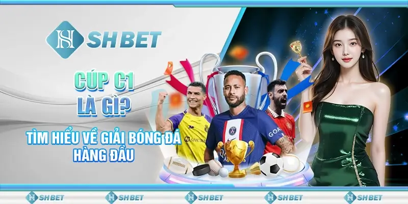 Cúp C1 Là Gì? Tìm Hiểu Về Giải Bóng Đá SHBET Hàng Đầu