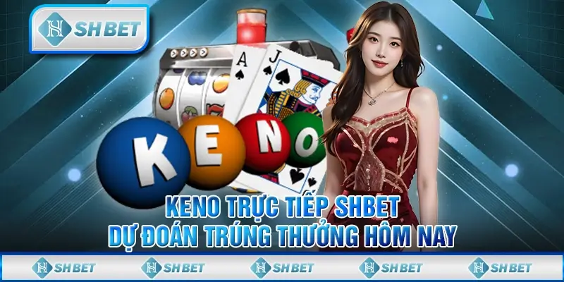Keno Trực Tiếp SHBET - Dự Đoán Trúng Thưởng Hôm Nay