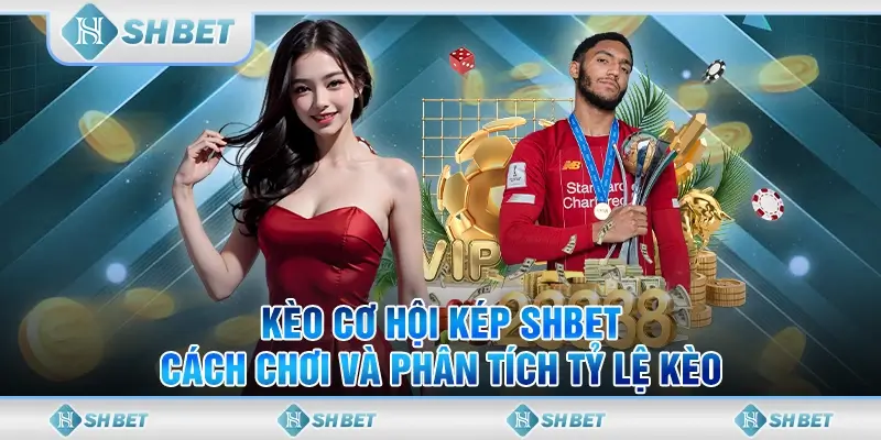 Kèo Cơ Hội Kép SHBET - Cách Chơi Và Phân Tích Tỷ Lệ Kèo
