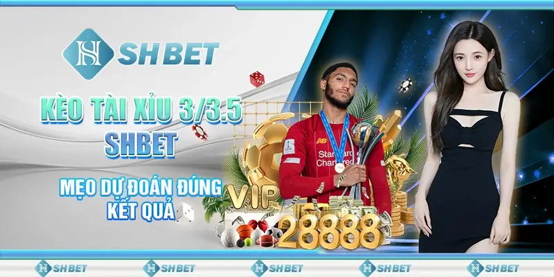 Kèo Tài Xỉu 3/3.5 SHBET - Mẹo Dự Đoán Đúng Kết Quả