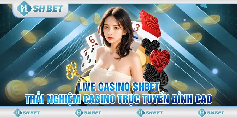 Live Casino SHBET - Trải Nghiệm Casino Trực Tuyến Đỉnh Cao