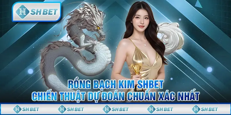 Rồng Bạch Kim SHBET - Chiến Thuật Dự Đoán Chuẩn Xác Nhất