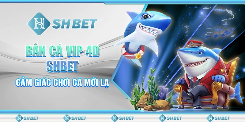 Bắn Cá VIP 4D SHBET – Cảm Giác Chơi Cá Mới Lạ