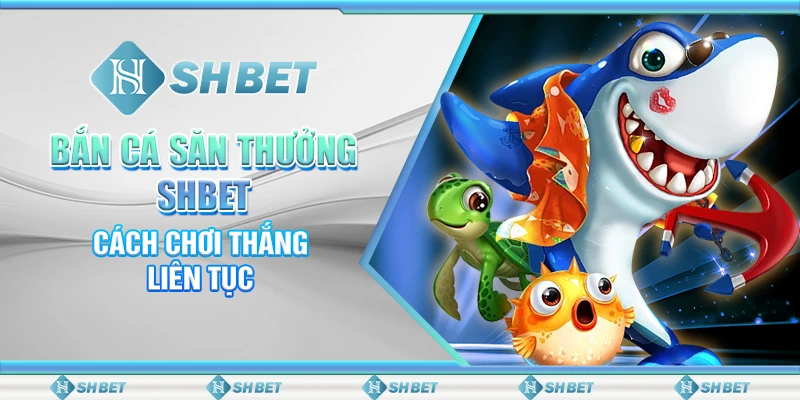 Bắn Cá Săn Thưởng SHBET - Cách Chơi Thắng Liên Tục