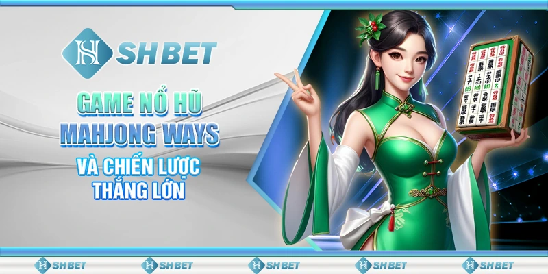 Game Nổ Hũ Mahjong Ways SHBET Và Chiến Lược Thắng Lớn