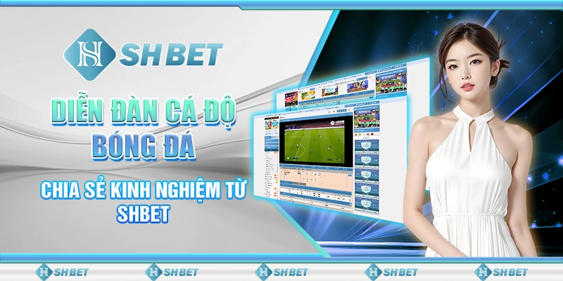Diễn Đàn Cá Độ Bóng Đá - Chia Sẻ Kinh Nghiệm Từ SHBET