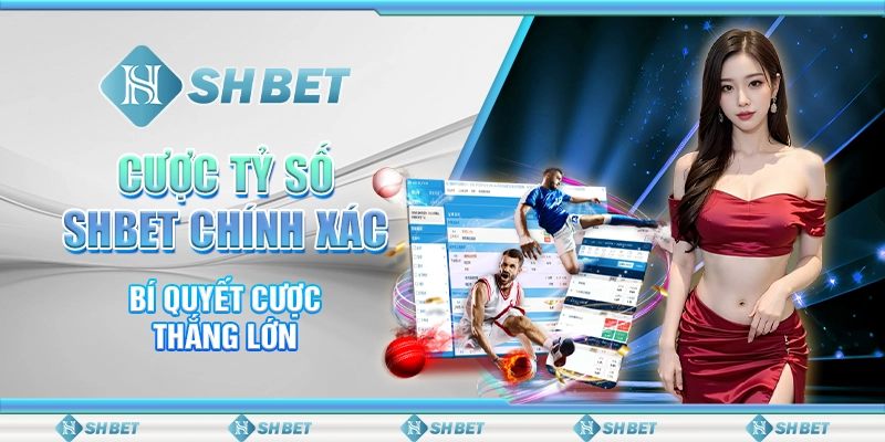 Cược Tỷ Số Chính Xác - Bí Quyết Thắng Lớn SHBET