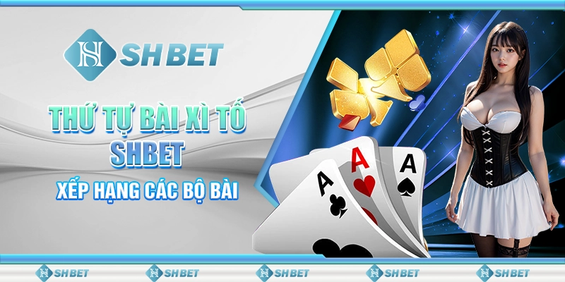 Thứ Tự Bài Xì Tố SHBET - Xếp Hạng Các Bộ Bài