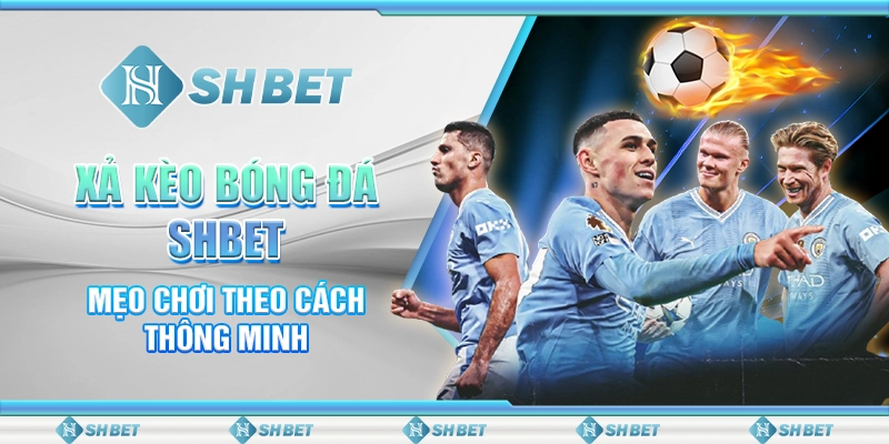 Xả Kèo Bóng Đá SHBET - Mẹo Chơi Theo Cách Thông Minh