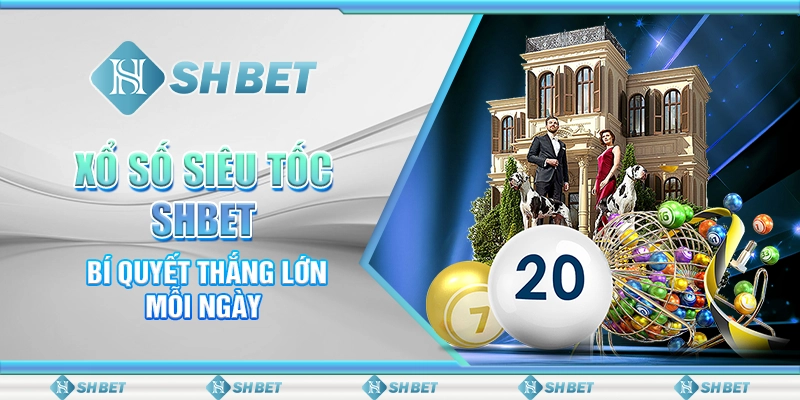 Xổ Số Siêu Tốc SHBET - Bí Quyết Thắng Lớn Mỗi Ngày