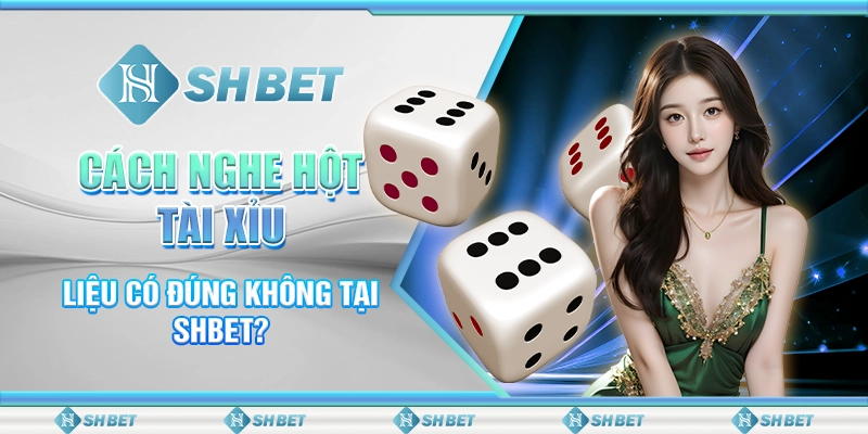 Cách Nghe Hột Tài Xỉu - Liệu Có Đúng Không Tại SHBET?