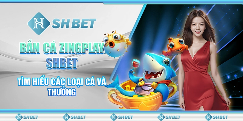 Bắn Cá Zingplay SHBET- Tìm Hiểu Các Loại Cá Và Thưởng