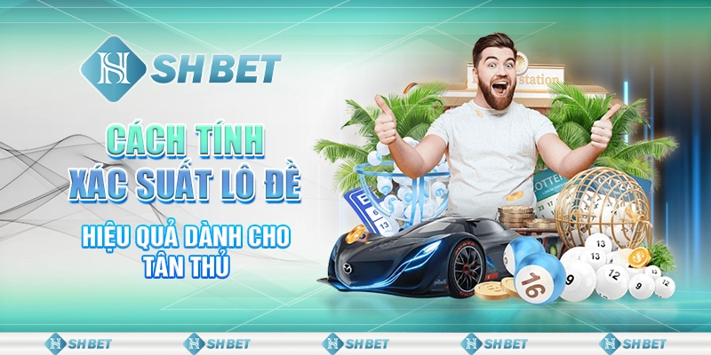 SHBET Tổng Hợp Các Cách Tính Xác Suất Lô Đề Hiệu Quả