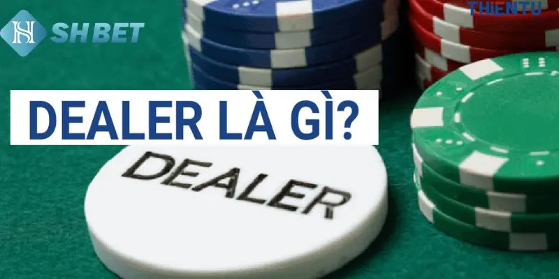Dealer là ai bạn biết chưa?