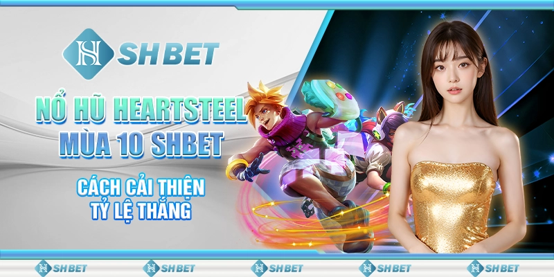 Nổ Hũ Heartsteel Mùa 10 SHBET - Cách Cải Thiện Tỷ Lệ Thắng