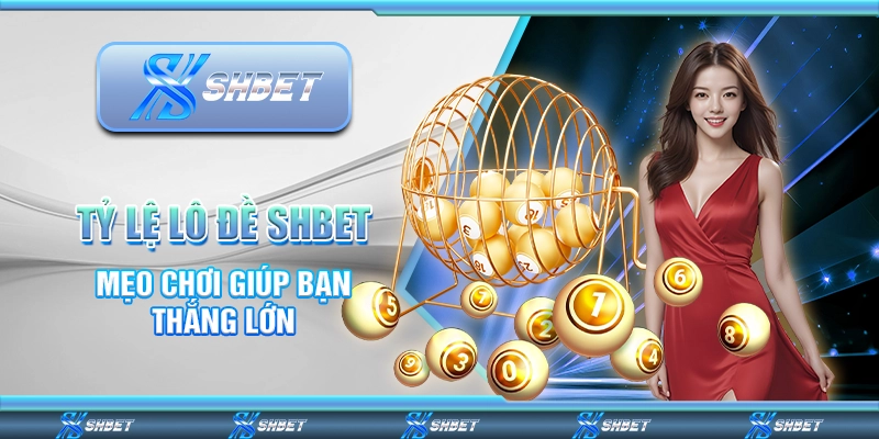 Tỷ Lệ Lô Đề SHBET - Mẹo Chơi Giúp Bạn Thắng Lớn