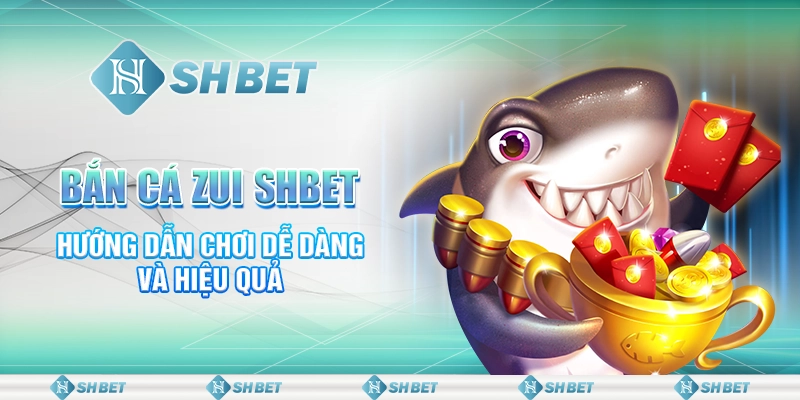 Bắn Cá Zui SHBET Và Lối Chơi Dễ Hiệu Quả