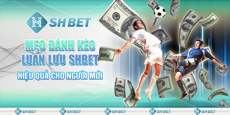 Cách Đánh Kèo Luân Lưu Shbet Hiệu Quả Dành Cho Người Mới