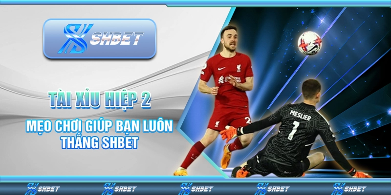 Tài Xỉu Hiệp 2 - Mẹo Chơi Giúp Bạn Luôn Thắng SHBET