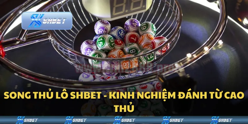 Song thủ lô SHBET - Kinh nghiệm đánh từ cao thủ