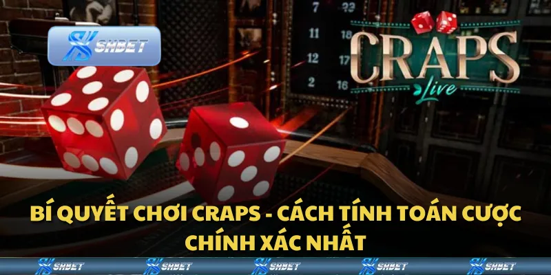 Bí quyết chơi Craps - Cách tính toán cược chính xác nhất