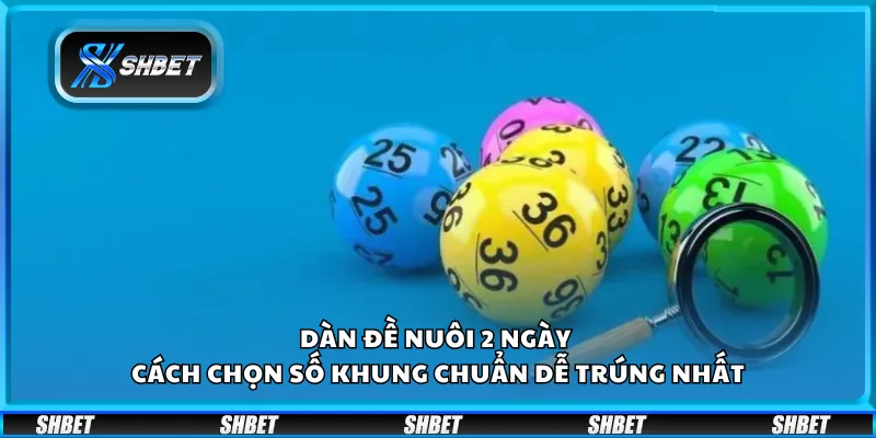 Dàn đề nuôi 2 ngày – Cách chọn số khung chuẩn dễ trúng nhất