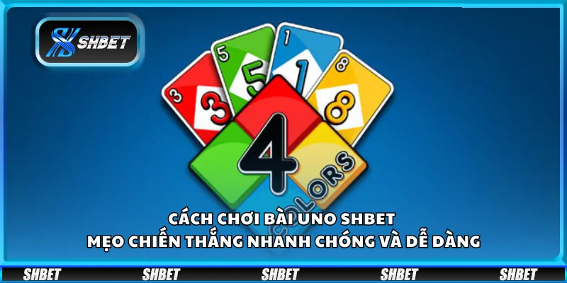 Cách chơi Bài Uno Shbet - Mẹo chiến thắng nhanh chóng và dễ dàng