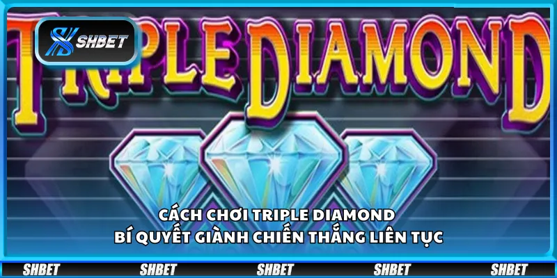 Cách chơi Triple Diamond - Bí quyết giành chiến thắng liên tục