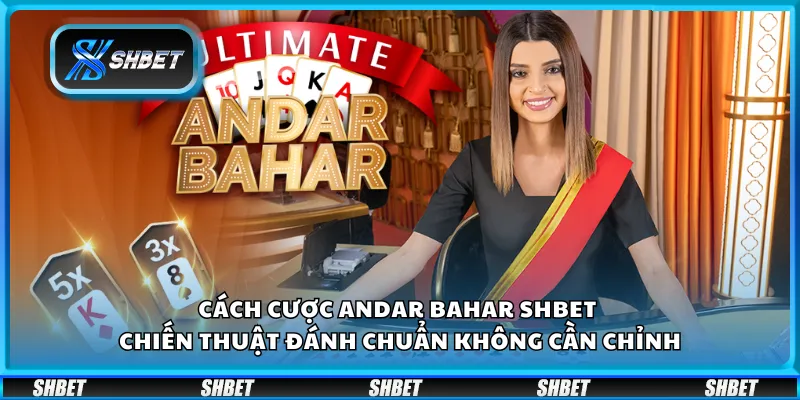 Cách cược Andar Bahar Shbet – Chiến thuật đánh chuẩn không cần chỉnh