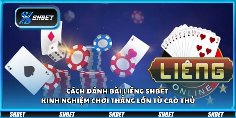 Cách đánh bài Liêng Shbet - Kinh nghiệm chơi thắng lớn từ cao thủ