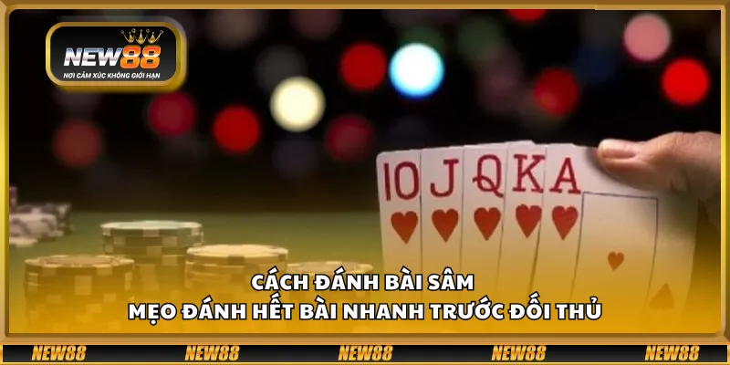 Cách đánh bài Sâm - Chiến thuật giúp bạn dễ thắng lớn